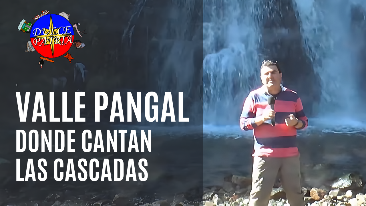 Valle Pangal, donde cantan las cascadas